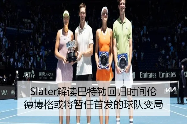 Slater解读巴特勒回归时间伦德博格或将暂任首发的球队变局 | JiuboSports
