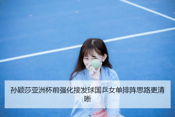 孙颖莎亚洲杯前强化接发球国乒女单排阵思路更清晰 | JiuboSports