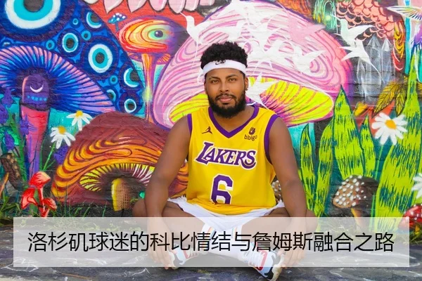 洛杉矶球迷的科比情结与詹姆斯融合之路 | JiuboSports