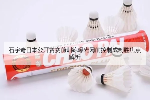 石宇奇日本公开赛赛前训练曝光网前控制成制胜焦点解析 | JiuboSports