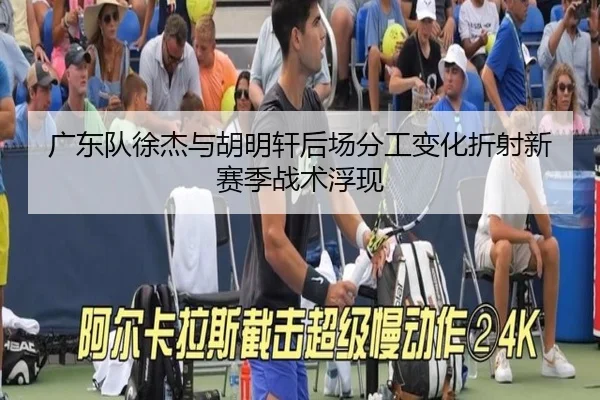 广东队徐杰与胡明轩后场分工变化折射新赛季战术浮现 - JiuboSports
